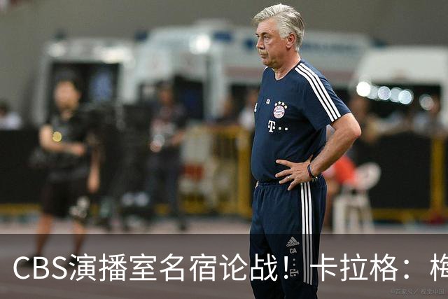 CBS演播室名宿论战！卡拉格：梅西才是足坛历史最伟大球员