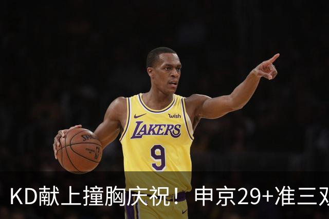 KD献上撞胸庆祝！申京29+准三双创纪录取4连胜 休媒盛赞统治地位