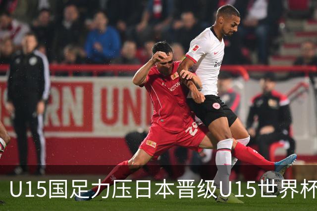 U15国足力压日本晋级U15世界杯第二级别赛事，28日首战伊朗队